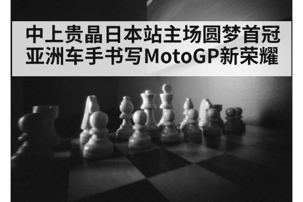 中上贵晶日本站主场圆梦首冠 亚洲车手书写MotoGP新荣耀
