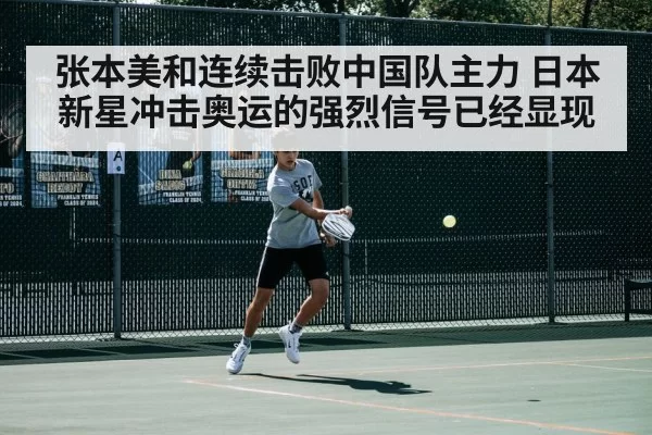 张本美和连续击败中国队主力 日本新星冲击奥运的强烈信号已经显现