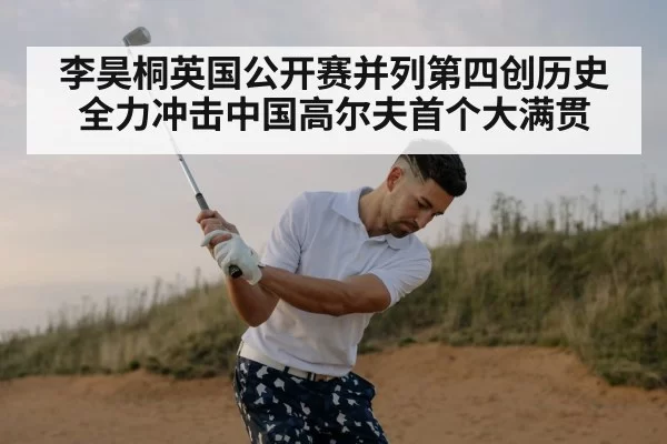李昊桐英国公开赛并列第四创历史 全力冲击中国高尔夫首个大满贯