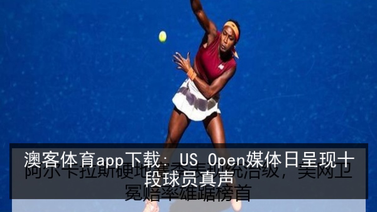澳客体育app下载: US Open媒体日呈现十段球员真声