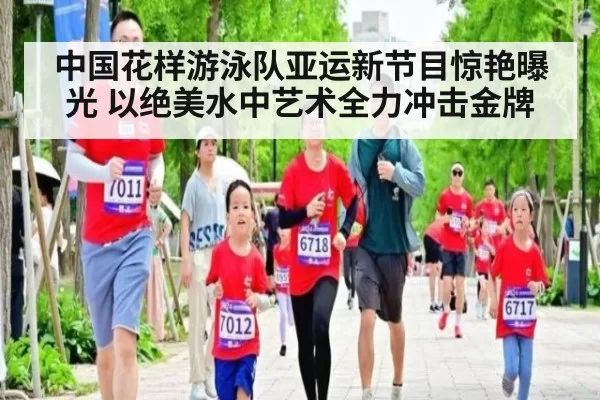 中国花样游泳队亚运新节目惊艳曝光 以绝美水中艺术全力冲击金牌