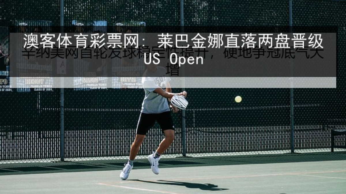 澳客体育彩票网: 莱巴金娜直落两盘晋级US Open