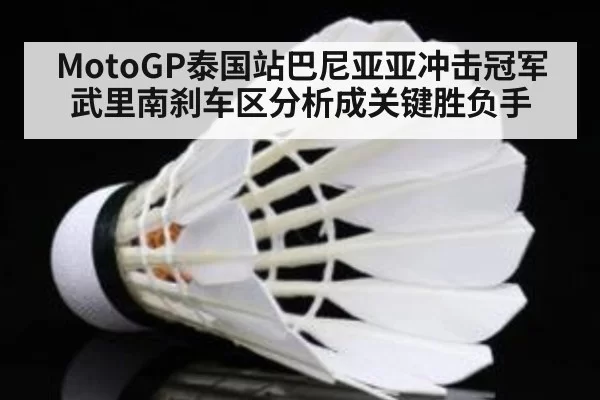 MotoGP泰国站巴尼亚亚冲击冠军武里南刹车区分析成关键胜负手